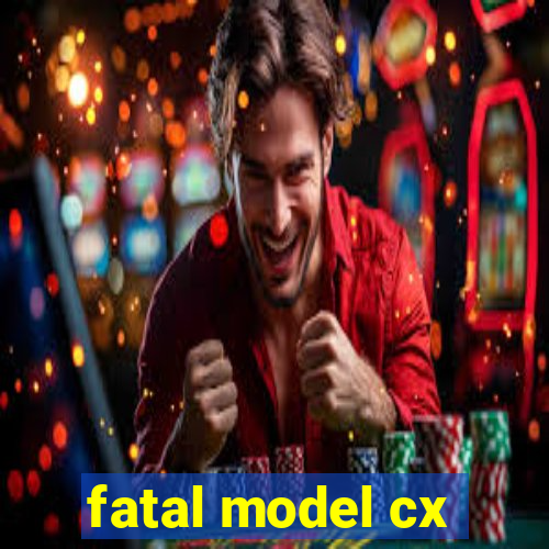 fatal model cx